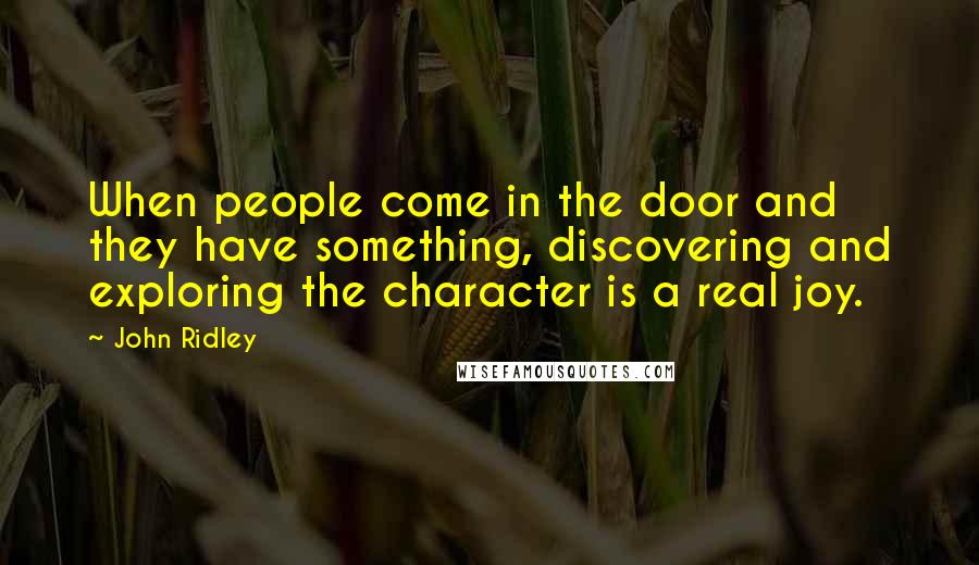 John Ridley Quotes: When people come in the door and they have something, discovering and exploring the character is a real joy.