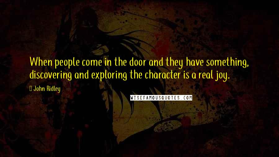 John Ridley Quotes: When people come in the door and they have something, discovering and exploring the character is a real joy.