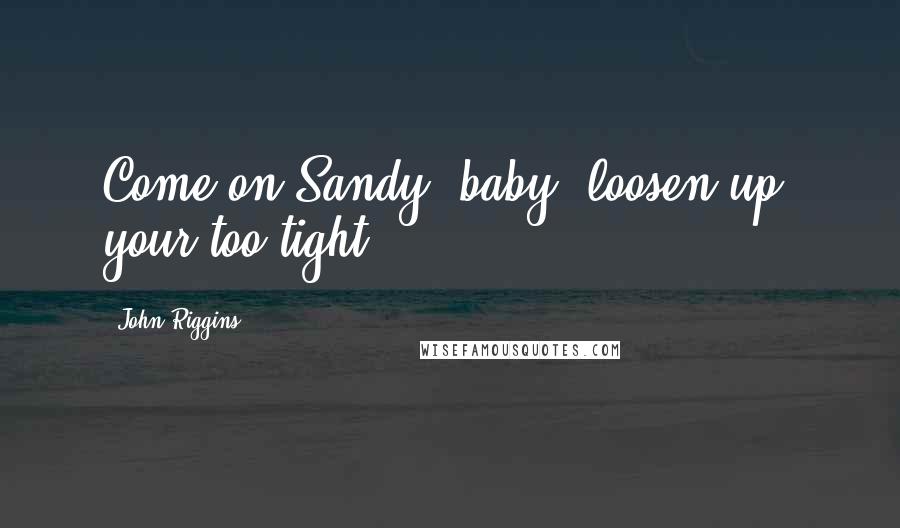 John Riggins Quotes: Come on Sandy, baby, loosen up, your too tight.