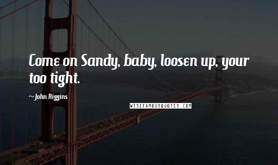 John Riggins Quotes: Come on Sandy, baby, loosen up, your too tight.