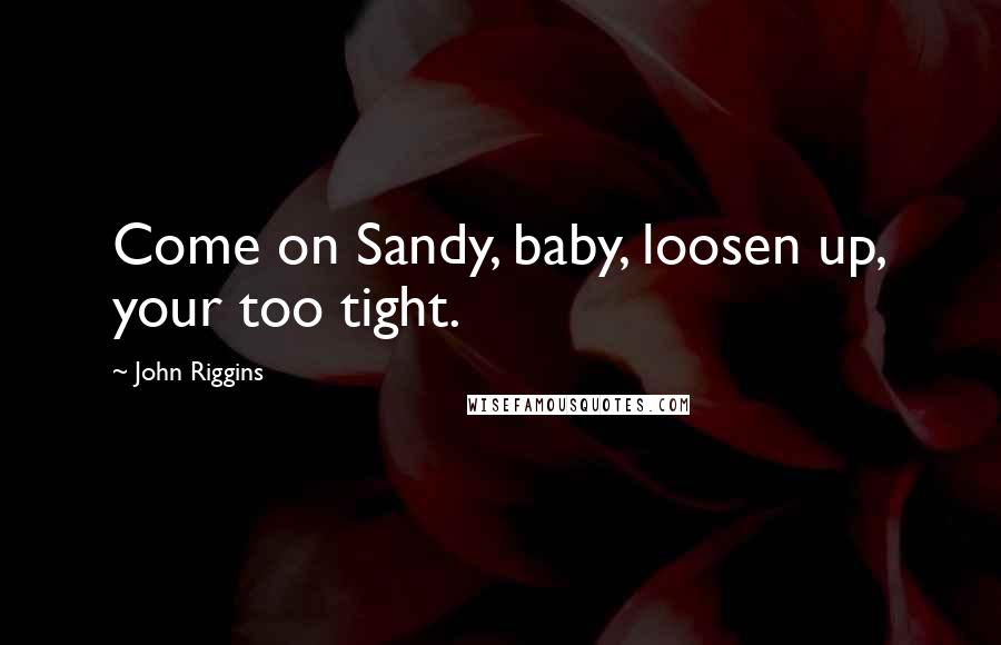 John Riggins Quotes: Come on Sandy, baby, loosen up, your too tight.