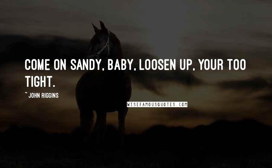 John Riggins Quotes: Come on Sandy, baby, loosen up, your too tight.