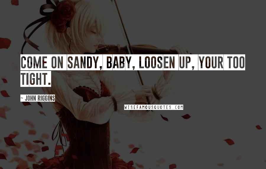 John Riggins Quotes: Come on Sandy, baby, loosen up, your too tight.