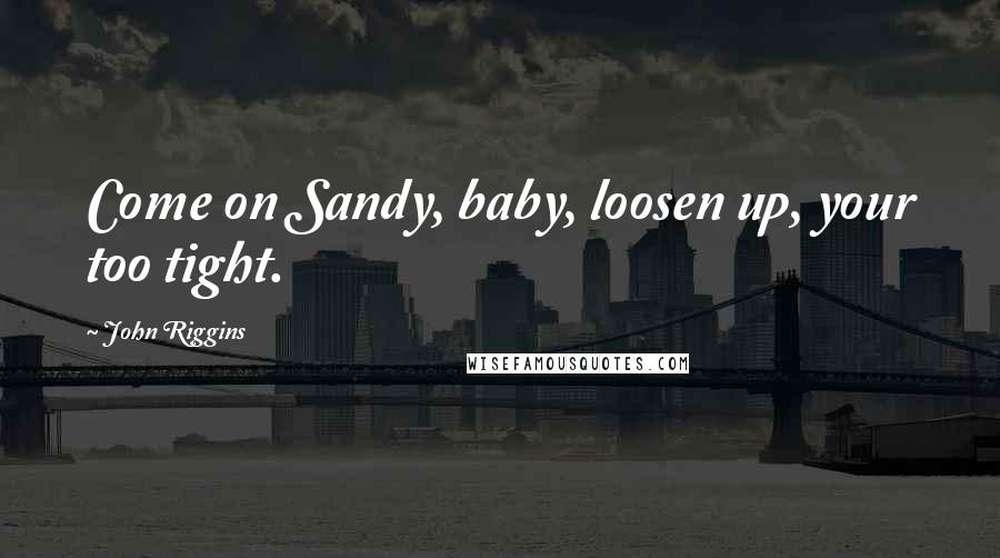 John Riggins Quotes: Come on Sandy, baby, loosen up, your too tight.