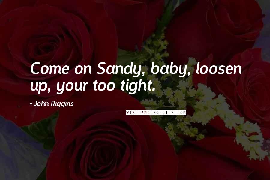 John Riggins Quotes: Come on Sandy, baby, loosen up, your too tight.