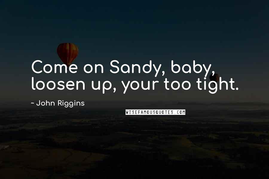 John Riggins Quotes: Come on Sandy, baby, loosen up, your too tight.