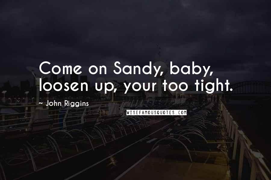 John Riggins Quotes: Come on Sandy, baby, loosen up, your too tight.