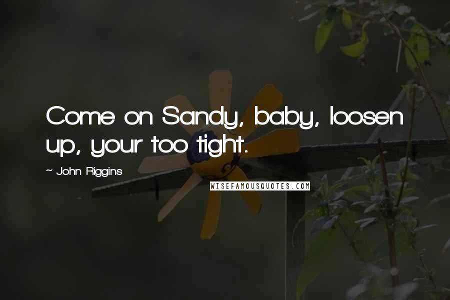 John Riggins Quotes: Come on Sandy, baby, loosen up, your too tight.