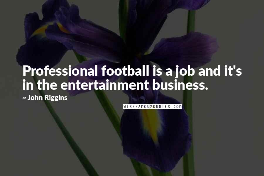 John Riggins Quotes: Professional football is a job and it's in the entertainment business.