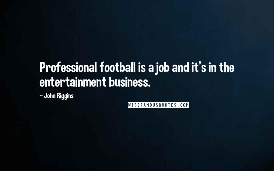 John Riggins Quotes: Professional football is a job and it's in the entertainment business.