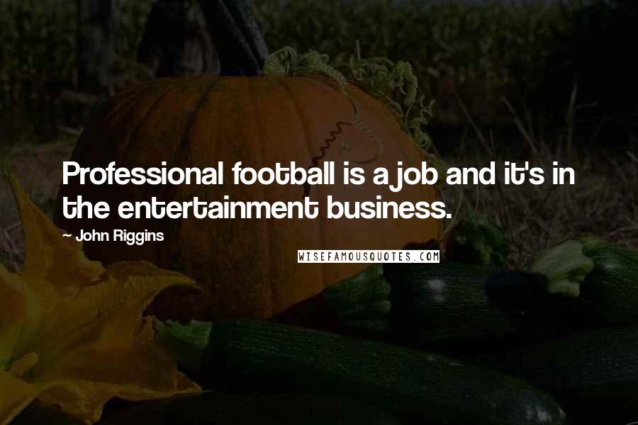 John Riggins Quotes: Professional football is a job and it's in the entertainment business.