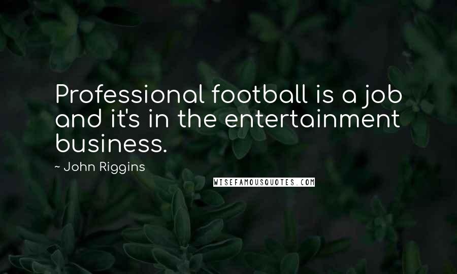 John Riggins Quotes: Professional football is a job and it's in the entertainment business.