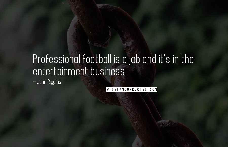 John Riggins Quotes: Professional football is a job and it's in the entertainment business.