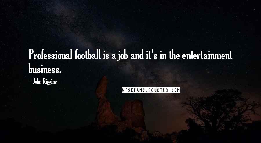John Riggins Quotes: Professional football is a job and it's in the entertainment business.