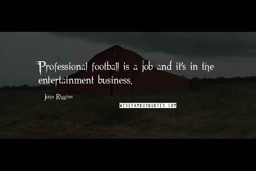 John Riggins Quotes: Professional football is a job and it's in the entertainment business.