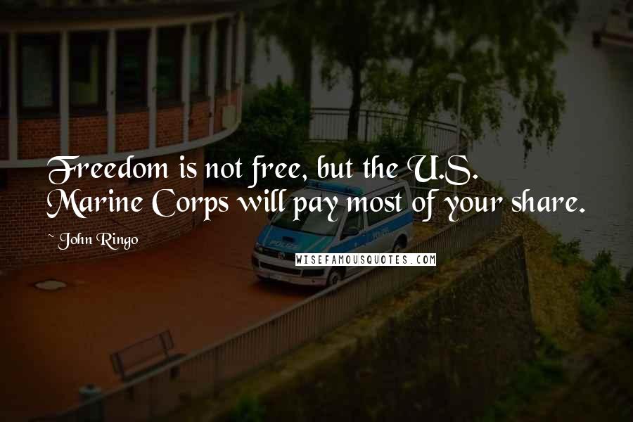 John Ringo Quotes: Freedom is not free, but the U.S. Marine Corps will pay most of your share.