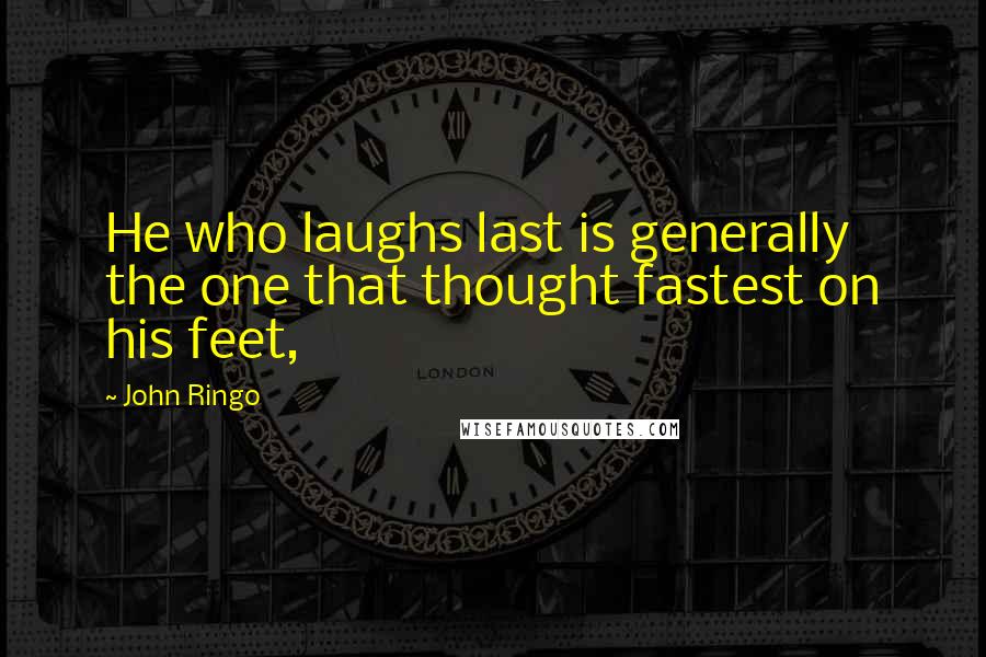 John Ringo Quotes: He who laughs last is generally the one that thought fastest on his feet,