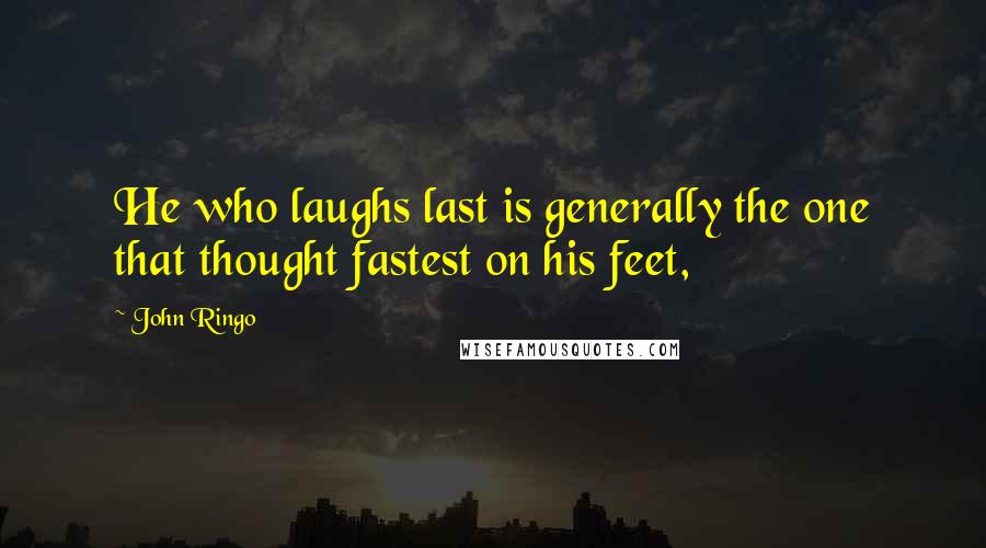 John Ringo Quotes: He who laughs last is generally the one that thought fastest on his feet,