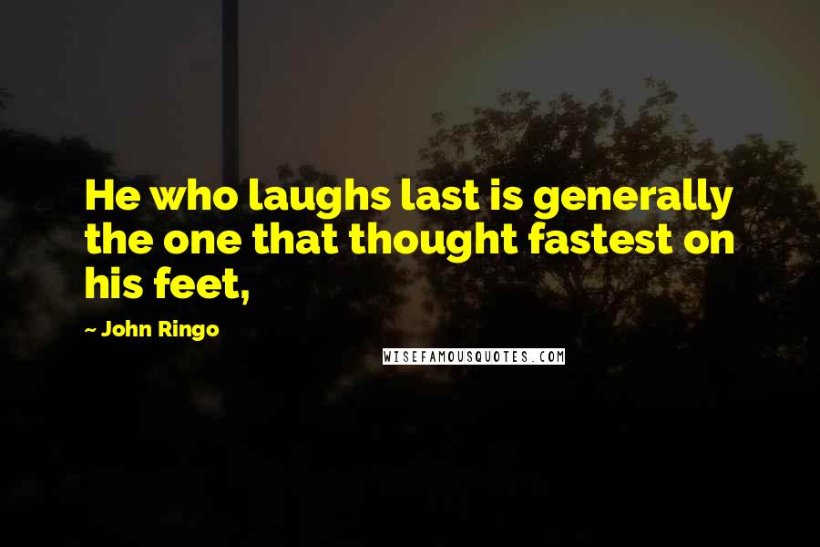 John Ringo Quotes: He who laughs last is generally the one that thought fastest on his feet,