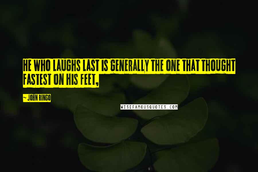 John Ringo Quotes: He who laughs last is generally the one that thought fastest on his feet,