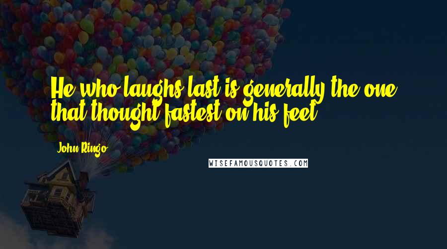 John Ringo Quotes: He who laughs last is generally the one that thought fastest on his feet,