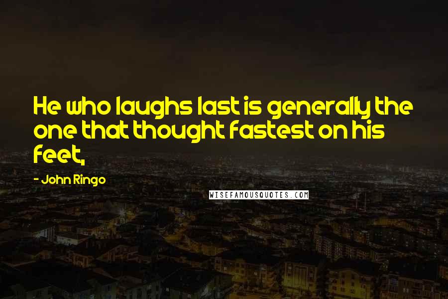 John Ringo Quotes: He who laughs last is generally the one that thought fastest on his feet,