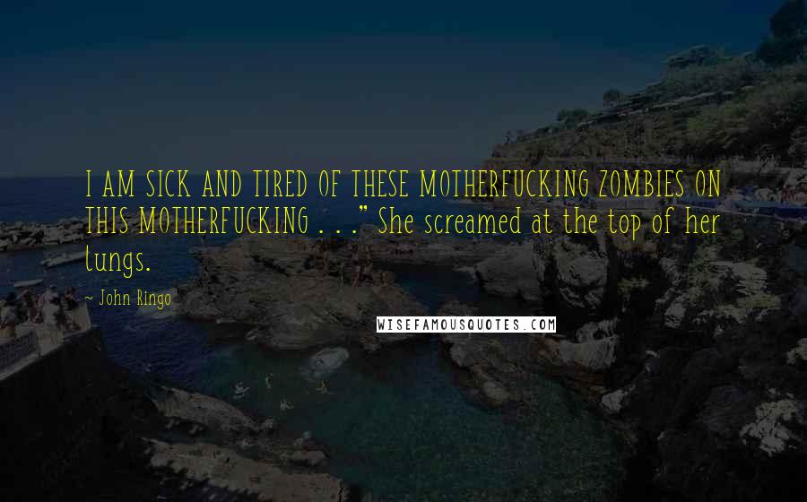 John Ringo Quotes: I AM SICK AND TIRED OF THESE MOTHERFUCKING ZOMBIES ON THIS MOTHERFUCKING . . ." She screamed at the top of her lungs.