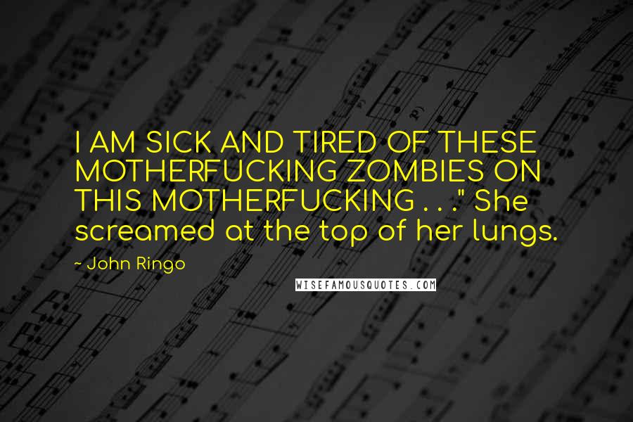 John Ringo Quotes: I AM SICK AND TIRED OF THESE MOTHERFUCKING ZOMBIES ON THIS MOTHERFUCKING . . ." She screamed at the top of her lungs.