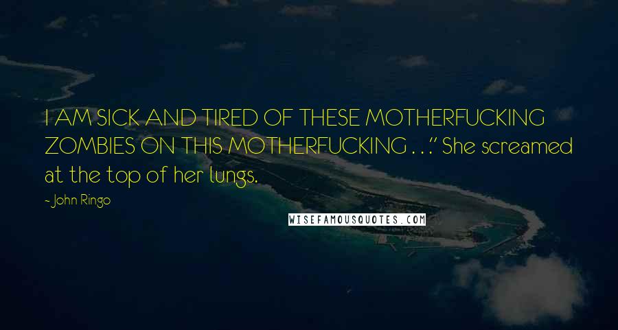 John Ringo Quotes: I AM SICK AND TIRED OF THESE MOTHERFUCKING ZOMBIES ON THIS MOTHERFUCKING . . ." She screamed at the top of her lungs.