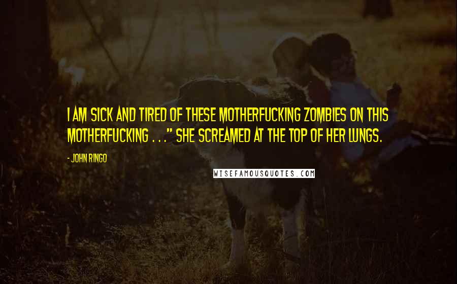 John Ringo Quotes: I AM SICK AND TIRED OF THESE MOTHERFUCKING ZOMBIES ON THIS MOTHERFUCKING . . ." She screamed at the top of her lungs.