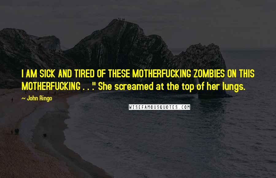 John Ringo Quotes: I AM SICK AND TIRED OF THESE MOTHERFUCKING ZOMBIES ON THIS MOTHERFUCKING . . ." She screamed at the top of her lungs.