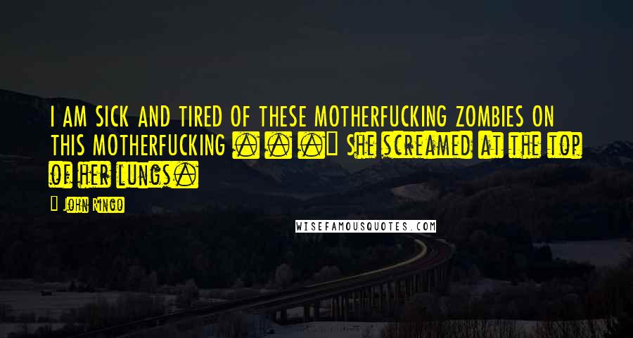 John Ringo Quotes: I AM SICK AND TIRED OF THESE MOTHERFUCKING ZOMBIES ON THIS MOTHERFUCKING . . ." She screamed at the top of her lungs.