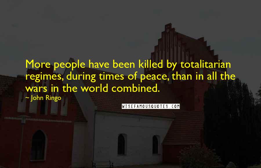 John Ringo Quotes: More people have been killed by totalitarian regimes, during times of peace, than in all the wars in the world combined.