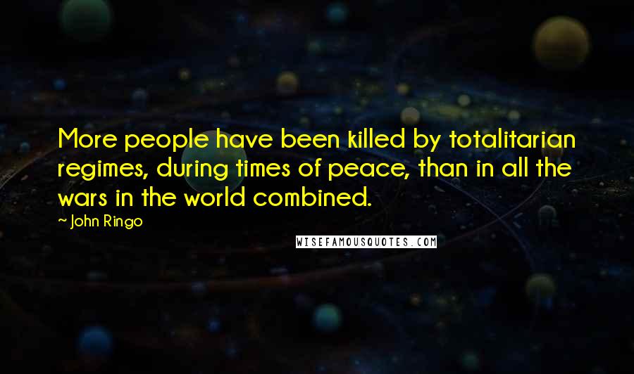 John Ringo Quotes: More people have been killed by totalitarian regimes, during times of peace, than in all the wars in the world combined.