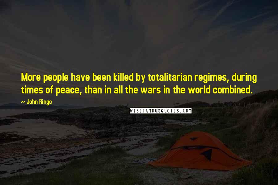 John Ringo Quotes: More people have been killed by totalitarian regimes, during times of peace, than in all the wars in the world combined.