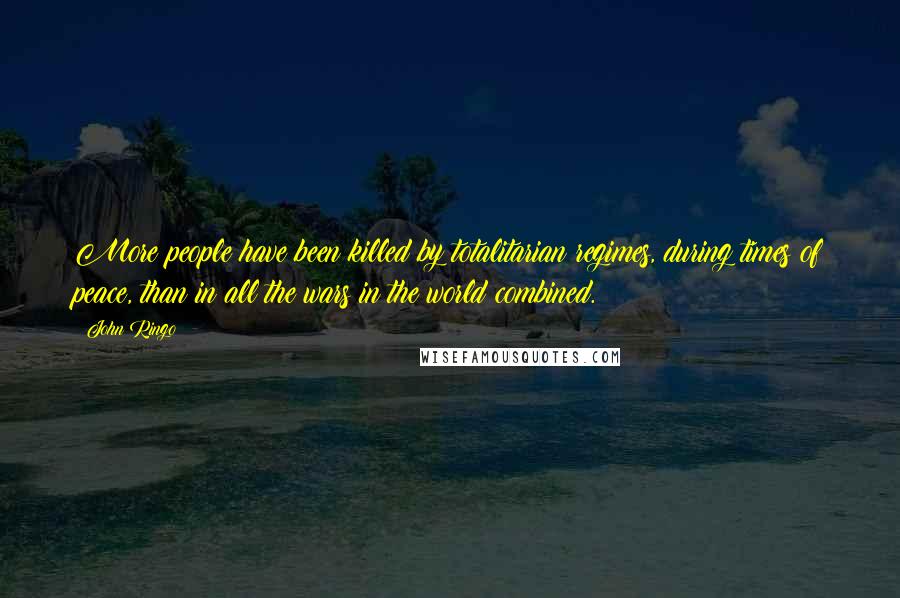 John Ringo Quotes: More people have been killed by totalitarian regimes, during times of peace, than in all the wars in the world combined.