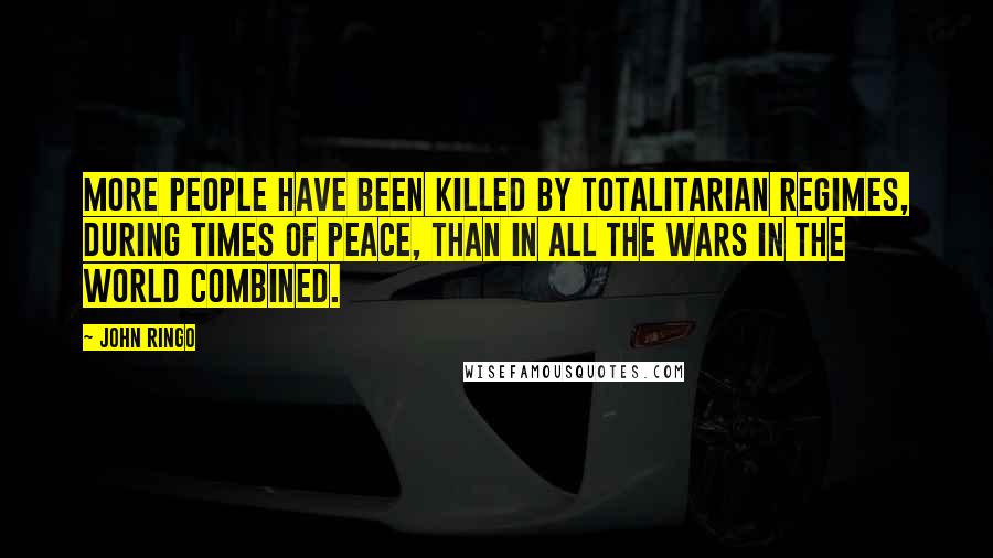 John Ringo Quotes: More people have been killed by totalitarian regimes, during times of peace, than in all the wars in the world combined.