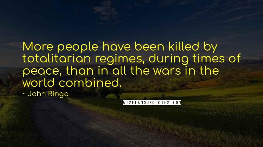 John Ringo Quotes: More people have been killed by totalitarian regimes, during times of peace, than in all the wars in the world combined.