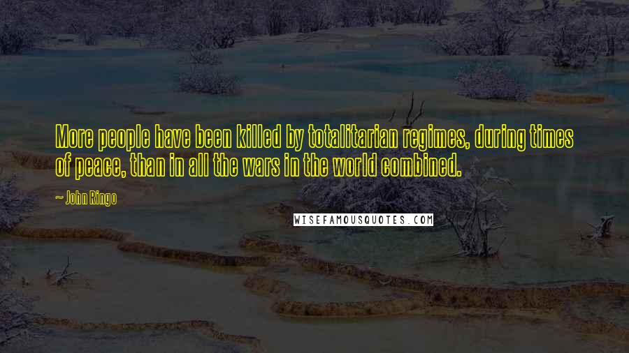 John Ringo Quotes: More people have been killed by totalitarian regimes, during times of peace, than in all the wars in the world combined.