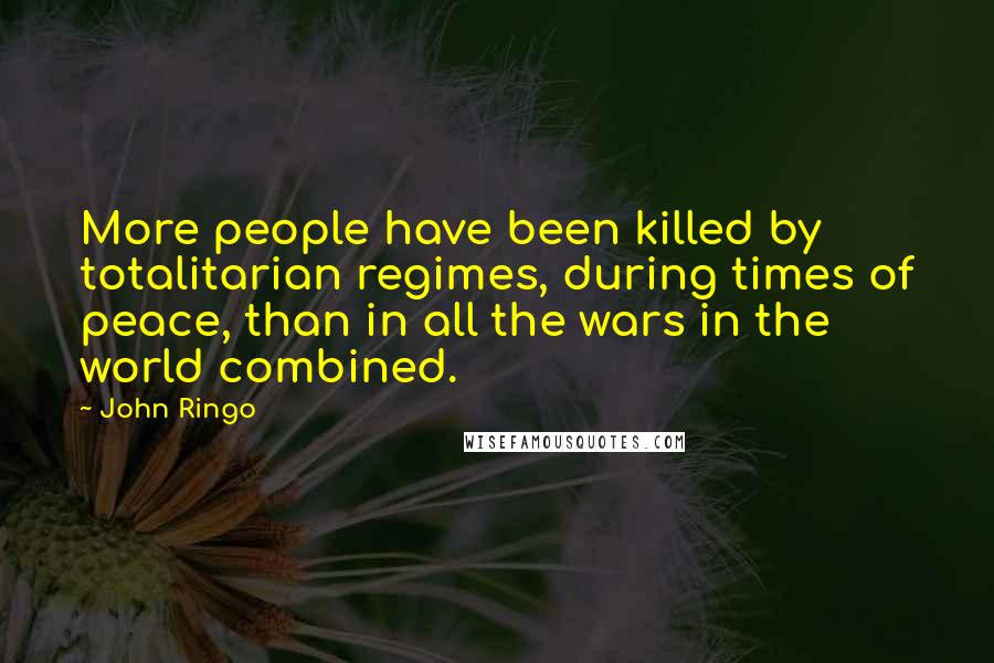 John Ringo Quotes: More people have been killed by totalitarian regimes, during times of peace, than in all the wars in the world combined.