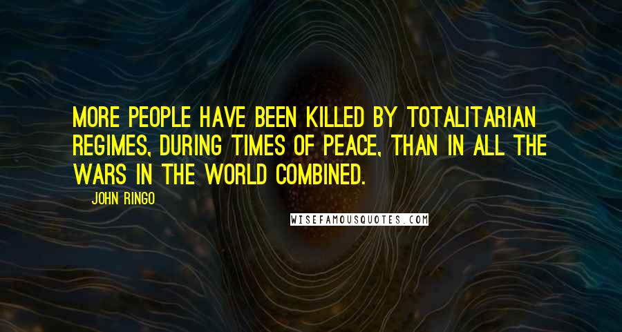 John Ringo Quotes: More people have been killed by totalitarian regimes, during times of peace, than in all the wars in the world combined.