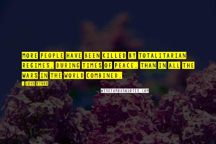 John Ringo Quotes: More people have been killed by totalitarian regimes, during times of peace, than in all the wars in the world combined.