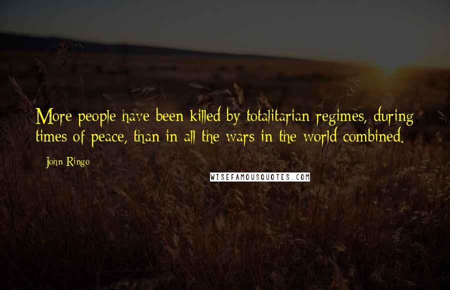 John Ringo Quotes: More people have been killed by totalitarian regimes, during times of peace, than in all the wars in the world combined.