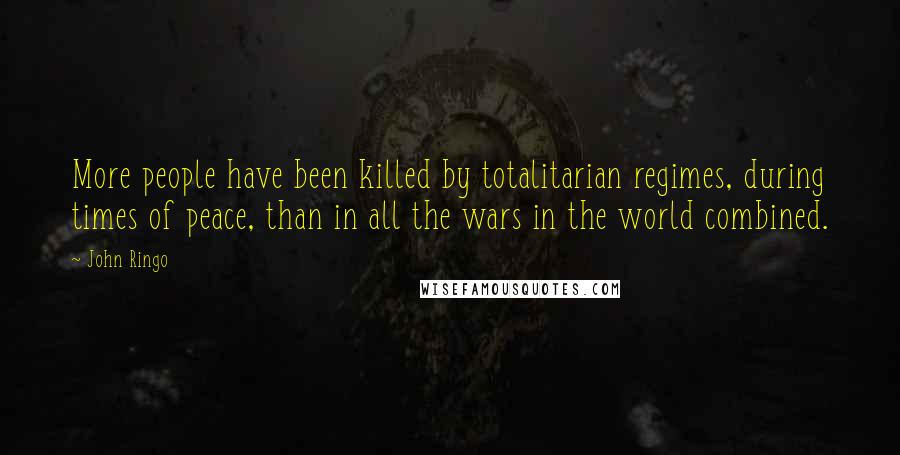 John Ringo Quotes: More people have been killed by totalitarian regimes, during times of peace, than in all the wars in the world combined.