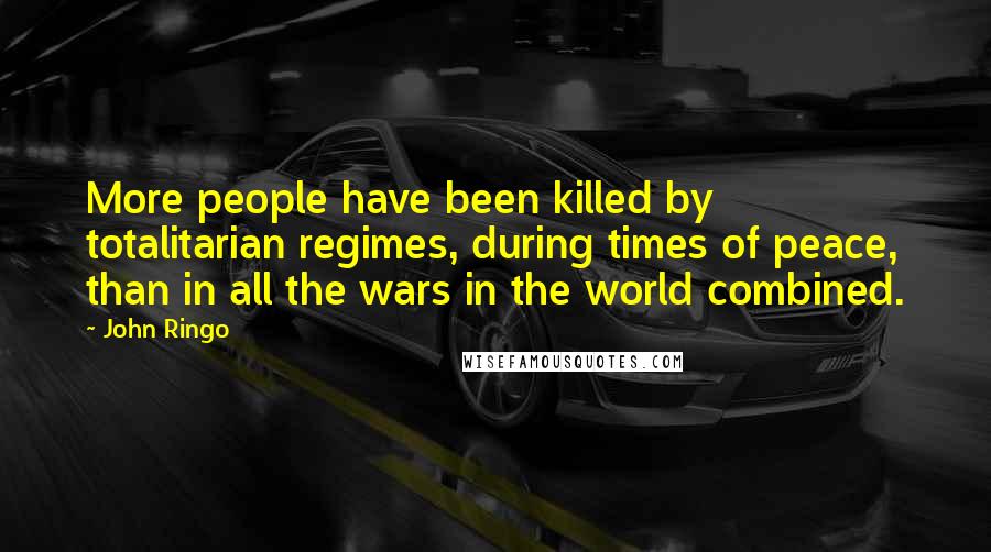 John Ringo Quotes: More people have been killed by totalitarian regimes, during times of peace, than in all the wars in the world combined.