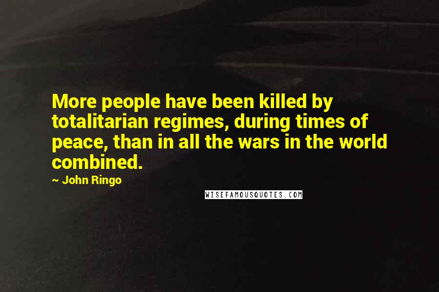 John Ringo Quotes: More people have been killed by totalitarian regimes, during times of peace, than in all the wars in the world combined.