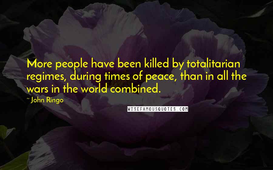 John Ringo Quotes: More people have been killed by totalitarian regimes, during times of peace, than in all the wars in the world combined.