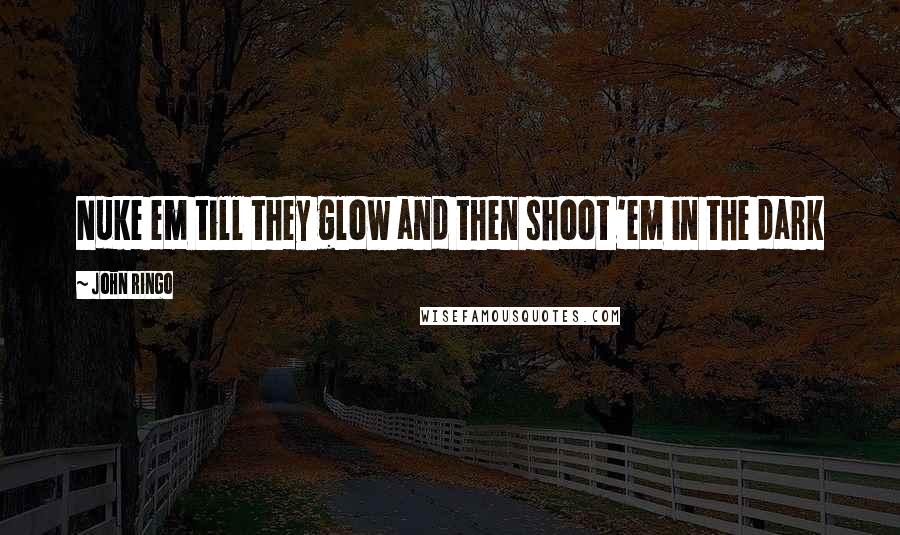 John Ringo Quotes: Nuke em till they glow and then shoot 'em in the dark