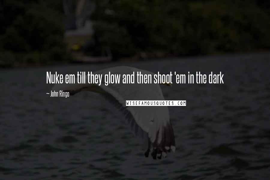 John Ringo Quotes: Nuke em till they glow and then shoot 'em in the dark