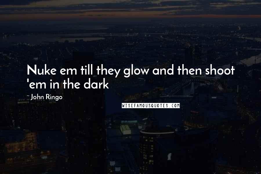John Ringo Quotes: Nuke em till they glow and then shoot 'em in the dark